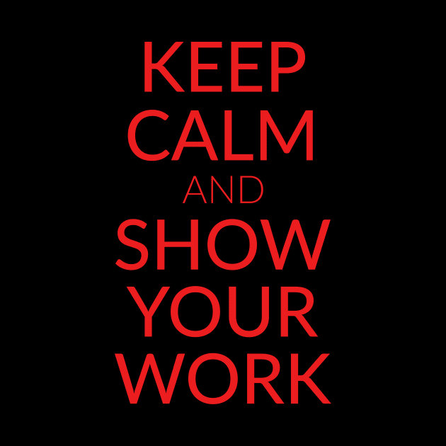 Keep calm and show your work by captainmood