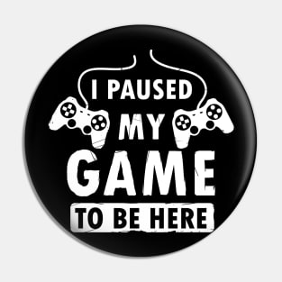 I Paused My Game To Be Here Funny Gamer Graphic Pin