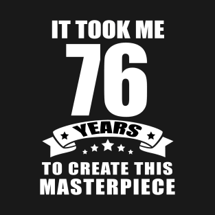 It Took Me 76 Years To Create This Masterpiece Funny 76 Years Old Birthday Joke Gift Idea T-Shirt