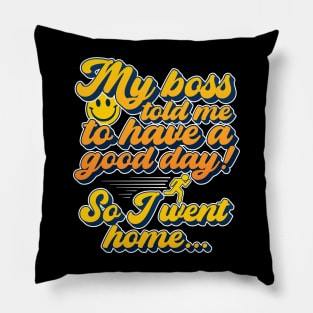 My boss told me to have a good day, so I went home Pillow