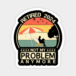 retired 2024 not my problem anymore Magnet