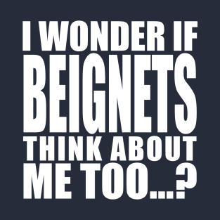 i wonder if beignets think about me too T-Shirt