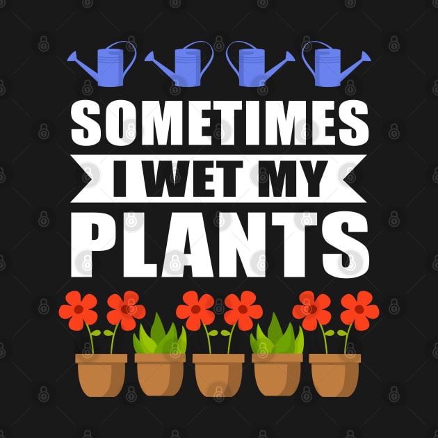 Sometimes I Wet My Plants Gardener by Streetwear KKS