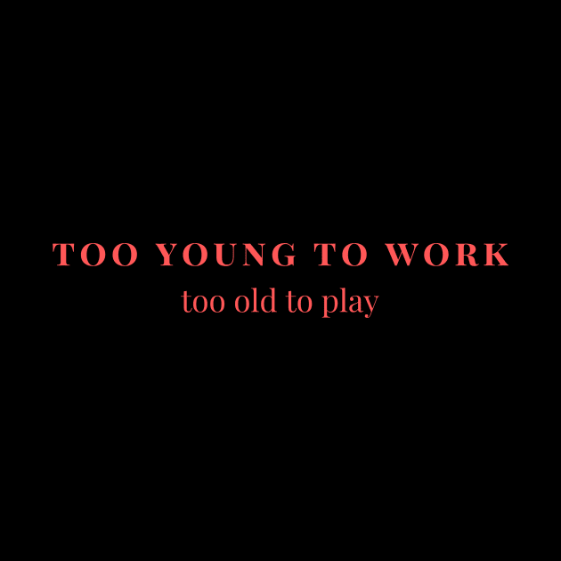 Too young to work, too old to play by yourstruly