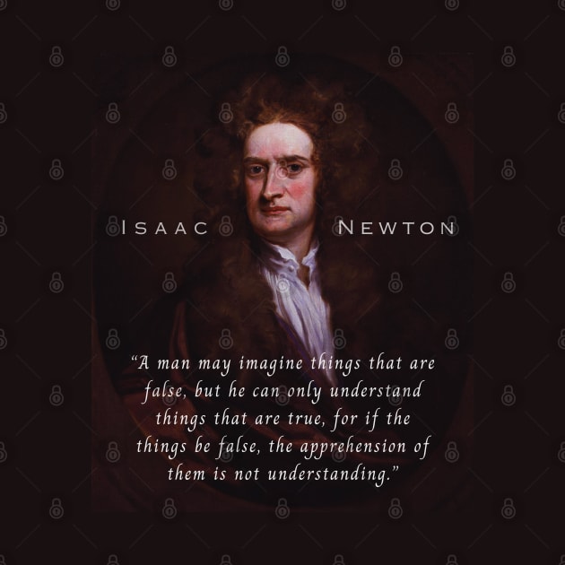 Isaac Newton portrait and quote: A man may imagine things that are false, but he can only understand things that are true, for if the things be false, the apprehension of them is not understanding. by artbleed