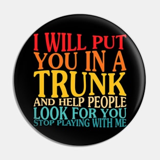 I Will Put You In The Trunk And Help People Look For You Pin