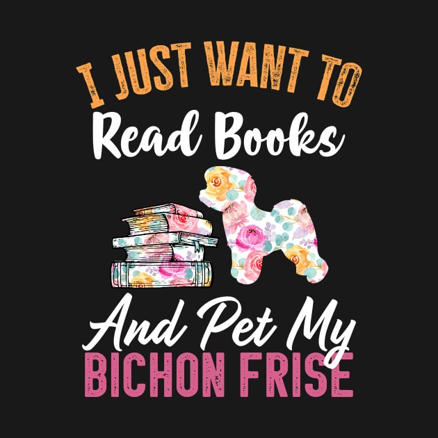 Funny Dog & Books Lovers Gift - I Just Want to Read Books and Pet My bichon frise by TeePalma