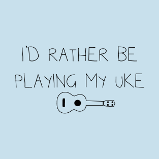 I'd rather be playing my uke T-Shirt