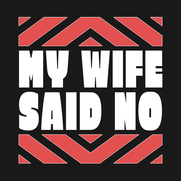 My Wife Said No Funny Husband Gift by TheLostLatticework