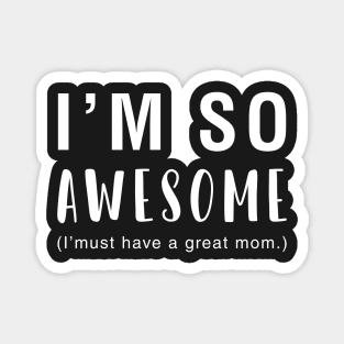 I'm So Awesome I Must Have A Great Mom Magnet