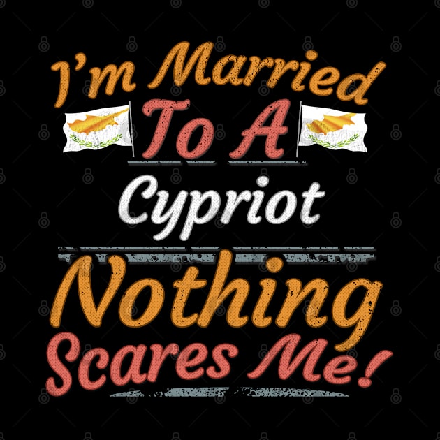 I'm Married To A Cypriot Nothing Scares Me - Gift for Cypriot From Cyprus Europe,Southern Europe,EU, by Country Flags