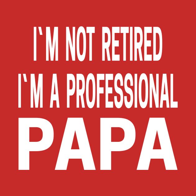 I'm Not Retired I'm a Professional Papa by Family of siblings