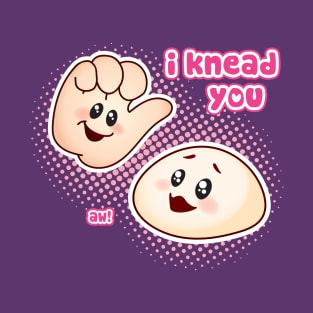 I Knead You T-Shirt