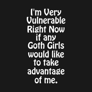 I'm Very Vulnerable Right Now If any goth girls would like to Take Advantage Of Me T-Shirt