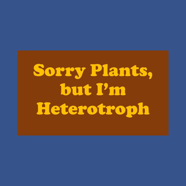 Sorry Plants I'm Heterotroph by Center of Kansas