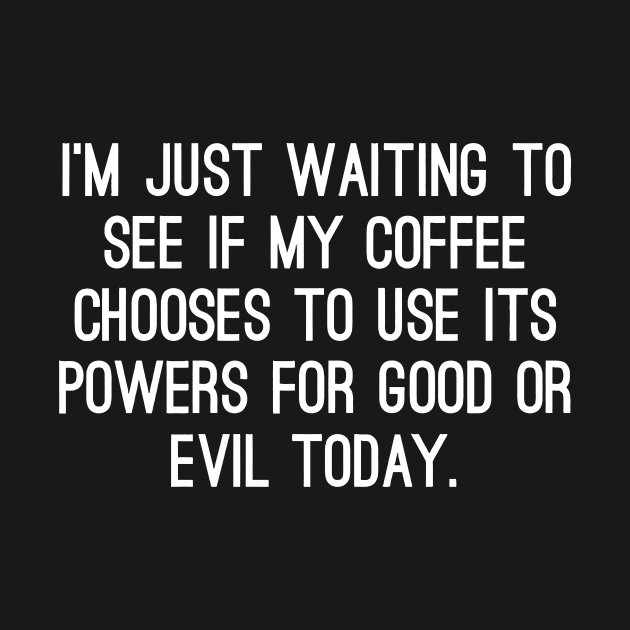 I'm Just Waiting To See If My Coffee Chooses To Use It Powers For Good Or Evil Today by Jhonson30