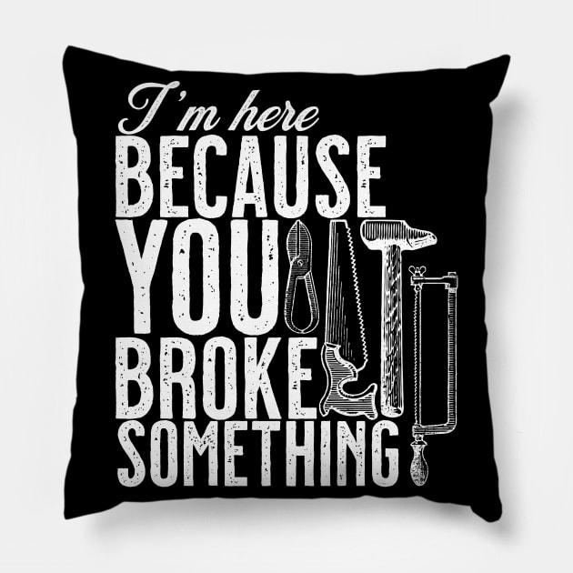 Im here because you broke something. handyman Pillow by SameDan