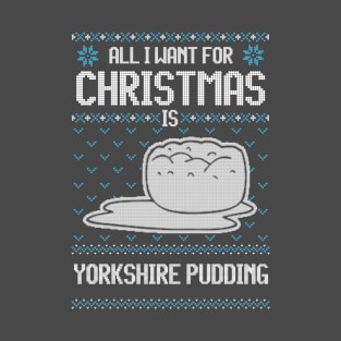 All I Want For Christmas Is Yorkshire Pudding - Ugly Xmas Sweater For Pudding Lover T-Shirt