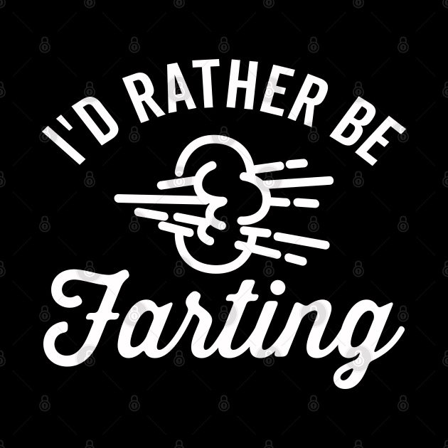 I'd Rathering Be Farting by DetourShirts