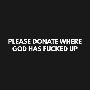 Please Donate Where God Has Fucked Up T-Shirt