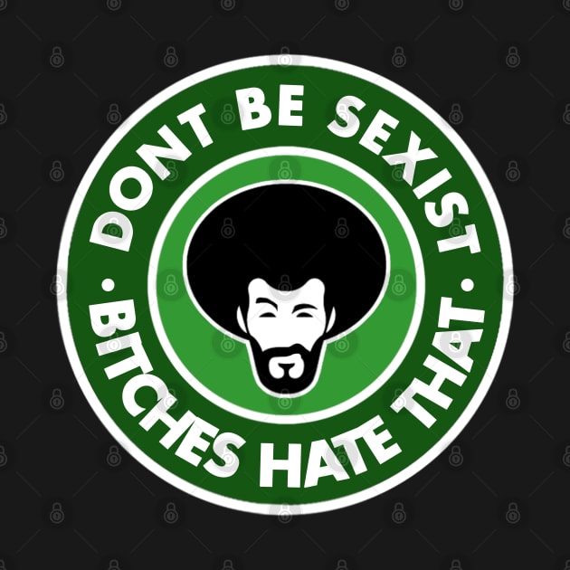 Dont be sexist (Bitches hate that) by NineBlack