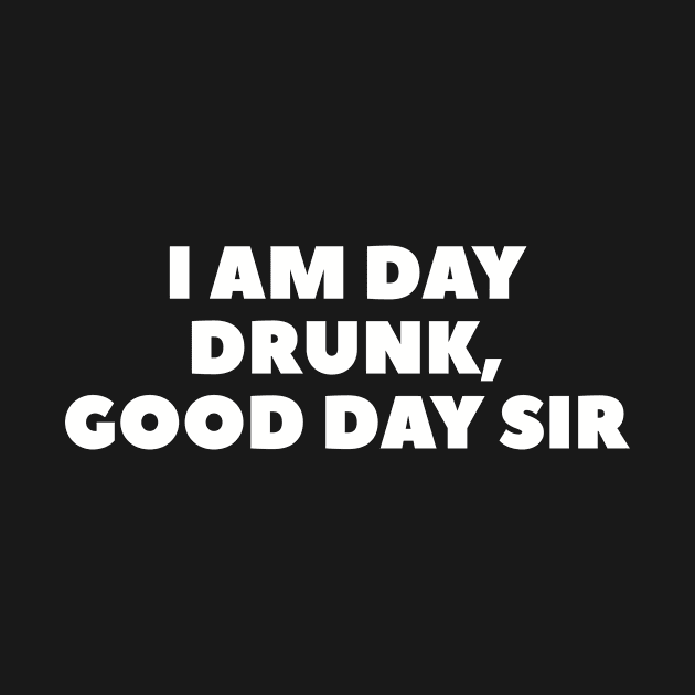 I Am Day Drunk, Good Day Sir by teesforlife