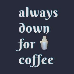 Always down for Coffee! T-Shirt