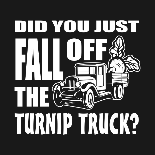 Did you just fall off the turnip truck? Turnip Truck Pin TeePublic