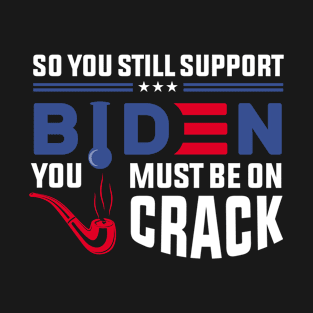 So You still support Biden You must be on Crack , Anti Biden T-Shirt