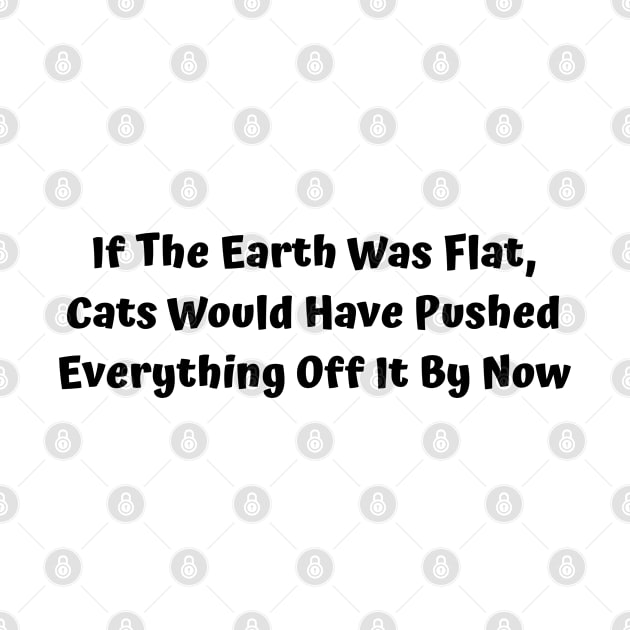 If The Earth Was Flat, Cats Would Have Pushed Everything Off It By Now by Elame201