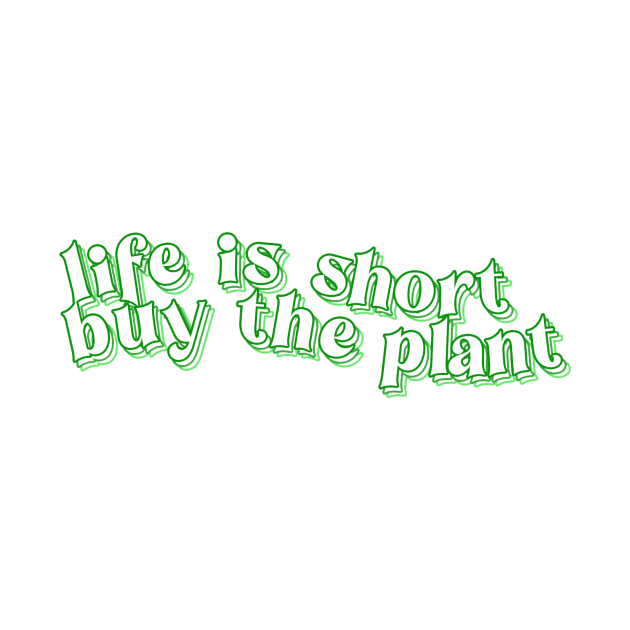 Life is Short - Buy the Plant! by ally1021