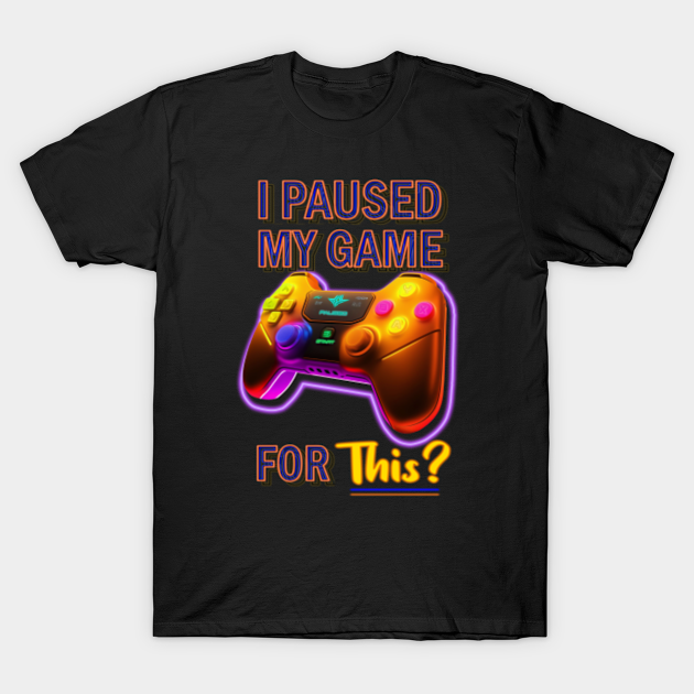 I paused my game for this? - Gamer Not enthused - Gamer - T-Shirt ...