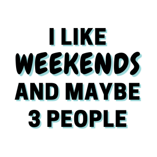 I Like Weekends And Maybe 3 People T-Shirt