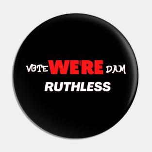 Vote we're dam ruthless Pin