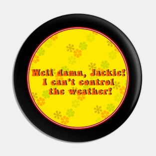 Well Damn Jackie, I Can't Control The Weather Pin