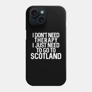 I DON'T NEED THERAPY I JUST NEED TO GO TO SCOTLAND Phone Case