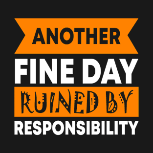 Another Fine Day Ruined By Responsibility T-Shirt