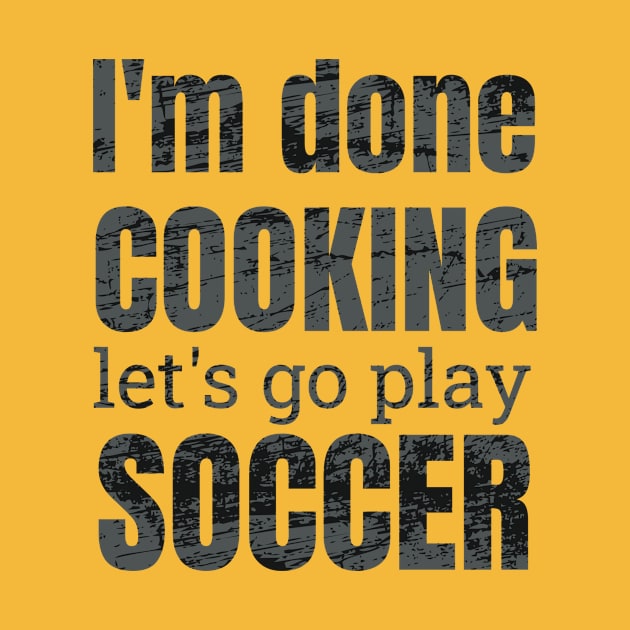 I'm done, let's go play soccer design by NdisoDesigns