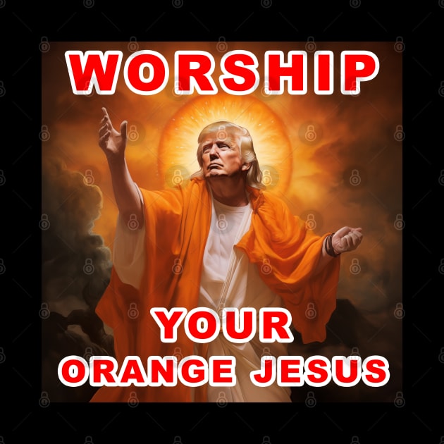 Worship Donald Trump Your Orange Jesus by Dysfunctional Tee Shop