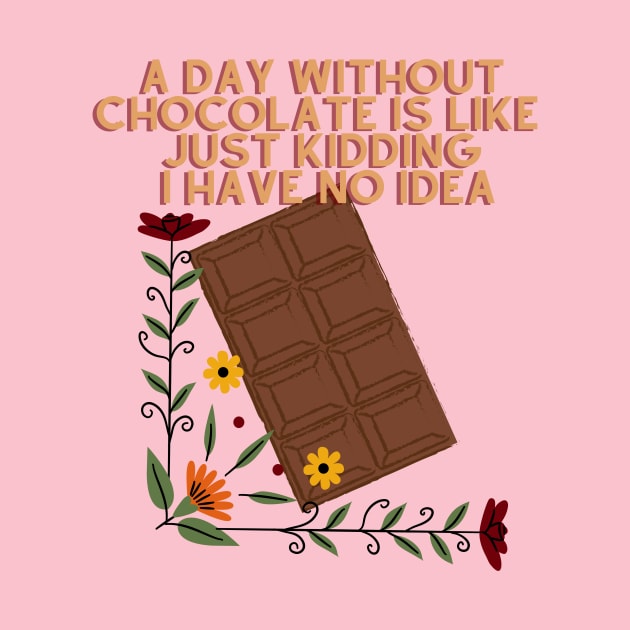 A Day Without Chocolate Is Like Just Kidding I Have No Idea by Psychodelic Goat