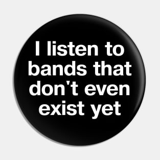 "I listen to bands that don't even exist yet" in plain white letters - just THAT cool Pin