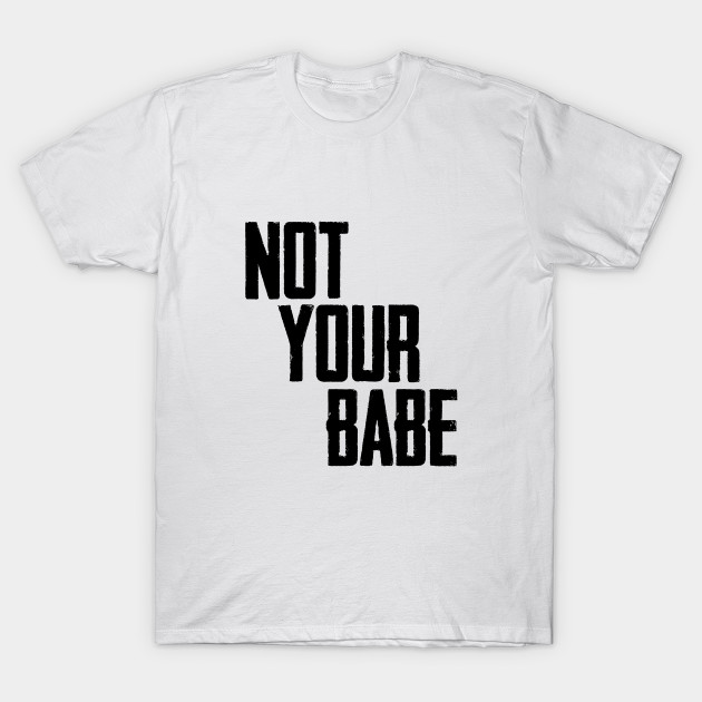 Not Your Babe Feminist T Shirt Teepublic