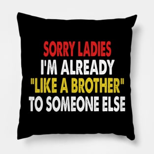 Sorry Ladies Im Already Like A Brother To Someone Else Pillow