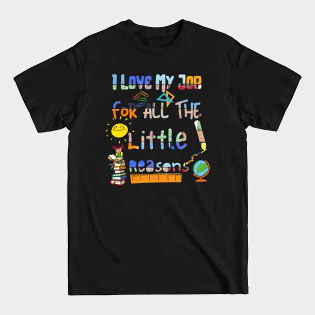 Disover teacher -i love my job for all the little reasons - I Love My Job For All The Little Reason - T-Shirt