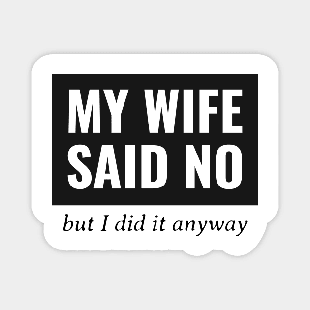 My Wife Said No, But I Did It Anyway Magnet by mikepod