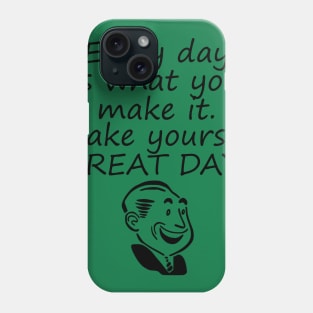 Every Day Is What You Make It Make Yours A GREAT Day! Phone Case