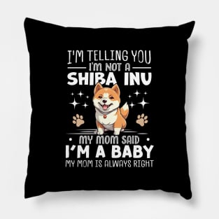 I'm telling you I'm not a shiba inu my mom said I'm a baby and my mom is always right Pillow