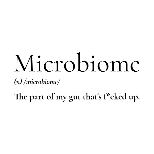 Microbiome: the part of my gut that's f*cked up. by Invisbillness Apparel