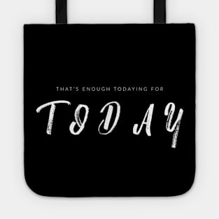 That's Enough Todaying For Today Tote
