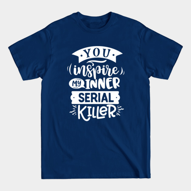 Disover You Inspire My Inner Serial Killer - Sassy - T-Shirt